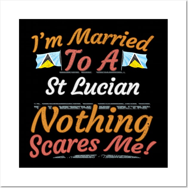 I'm Married To A St Lucian Nothing Scares Me - Gift for St Lucian From St Lucia Americas,Caribbean, Wall Art by Country Flags